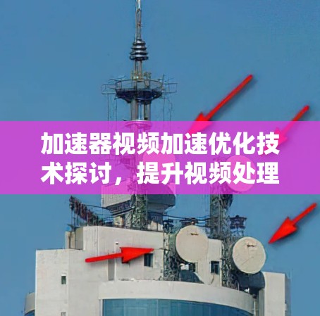 加速器视频加速优化技术探讨，提升视频处理性能的关键