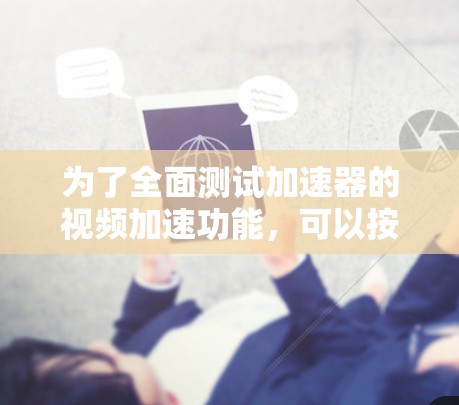 为了全面测试加速器的视频加速功能，可以按照以下步骤进行
