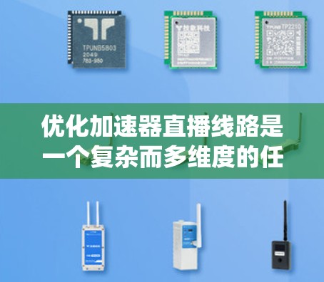 优化加速器直播线路是一个复杂而多维度的任务,涉及从调度到资源管理、缓存到数据传输的多个方面。以下是对优化策略的系统化总结 优化加速器直播线路是一个复杂而多维度的任务,涉及从调度到资源管理、缓存到数据传输的多个方面。以下是对优化策略的系统化总结