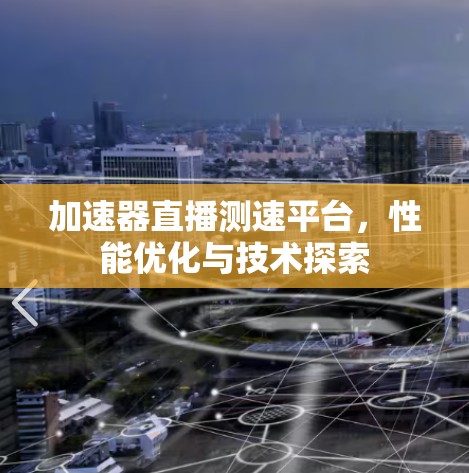 加速器直播测速平台,性能优化与技术探索 加速器直播测速平台,性能优化与技术探索