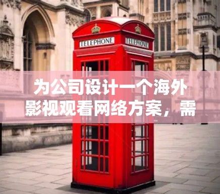 为公司设计一个海外影视观看网络方案,需要综合考虑技术、内容、用户体验和安全等多个方面。以下是一个结构化的方案 为公司设计一个海外影视观看网络方案,需要综合考虑技术、内容、用户体验和安全等多个方面。以下是一个结构化的方案