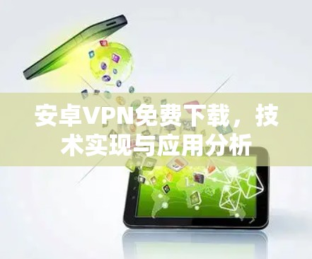 安卓VPN免费下载,技术实现与应用分析 安卓VPN免费下载,技术实现与应用分析