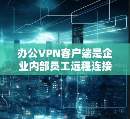 办公VPN客户端是企业内部员工远程连接到公司网络的重要工具。它通过加密 tunnel 保障数据安全,提供安全的访问方式。以下是关于办公VPN客户端的详细指南 办公VPN客户端是企业内部员工远程连接到公司网络的重要工具。它通过加密 tunnel 保障数据安全,提供安全的访问方式。以下是关于办公VPN客户端的详细指南