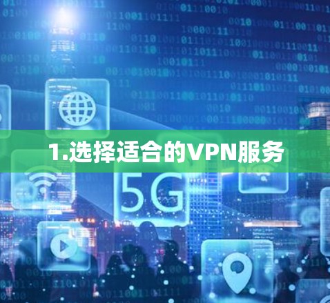 1.选择适合的VPN服务