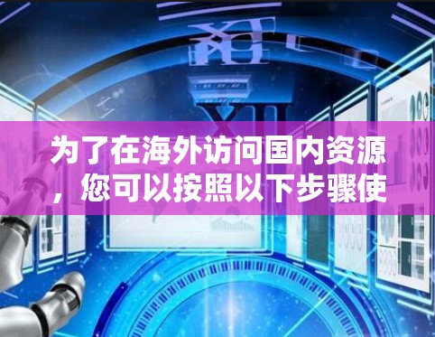 为了在海外访问国内资源,您可以按照以下步骤使用VPN 为了在海外访问国内资源,您可以按照以下步骤使用VPN
