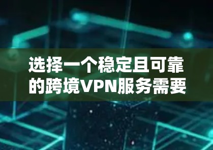 选择一个稳定且可靠的跨境VPN服务需要综合考虑多个因素。以下是根据您的思考整理出的关键考虑点和推荐方案 选择一个稳定且可靠的跨境VPN服务需要综合考虑多个因素。以下是根据您的思考整理出的关键考虑点和推荐方案