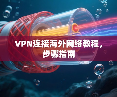 VPN连接海外网络教程,步骤指南 VPN连接海外网络教程,步骤指南