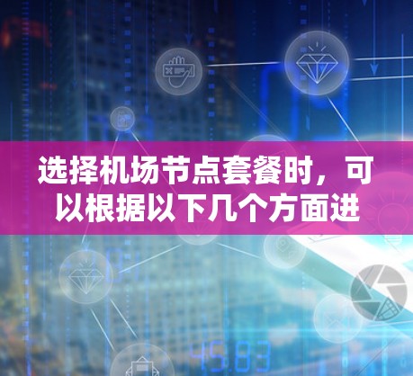 选择机场节点套餐时,可以根据以下几个方面进行综合考虑 选择机场节点套餐时,可以根据以下几个方面进行综合考虑