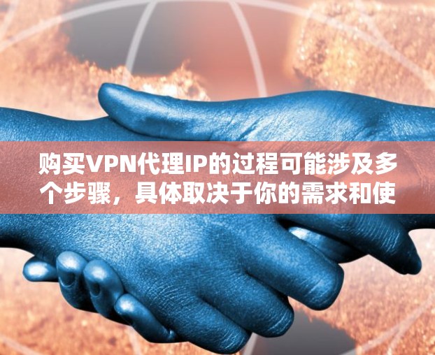购买VPN代理IP的过程可能涉及多个步骤,具体取决于你的需求和使用场景。以下是一个详细的购买指南,帮助你理解整个流程 购买VPN代理IP的过程可能涉及多个步骤,具体取决于你的需求和使用场景。以下是一个详细的购买指南,帮助你理解整个流程