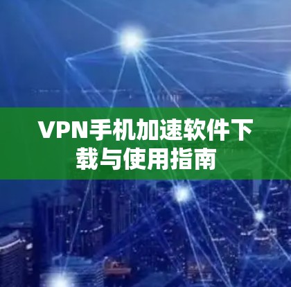 VPN手机加速软件下载与使用指南 VPN手机加速软件下载与使用指南