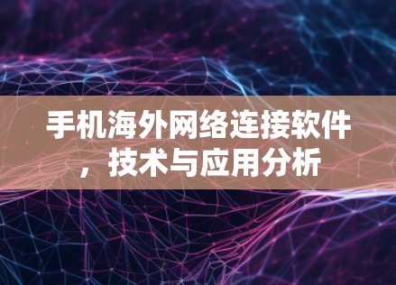 手机海外网络连接软件,技术与应用分析 手机海外网络连接软件,技术与应用分析