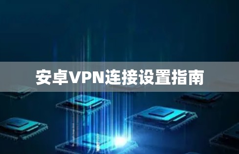 安卓VPN连接设置指南