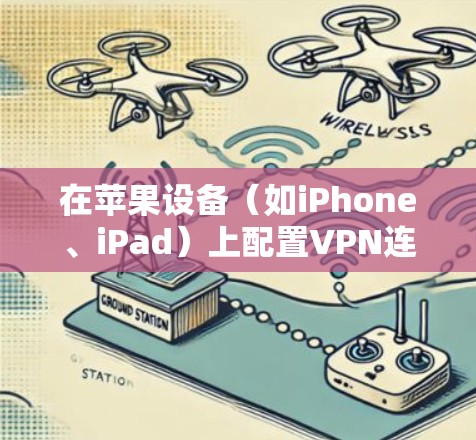 在苹果设备(如iPhone、iPad)上配置VPN连接,可以按照以下步骤操作 在苹果设备(如iPhone、iPad)上配置VPN连接,可以按照以下步骤操作