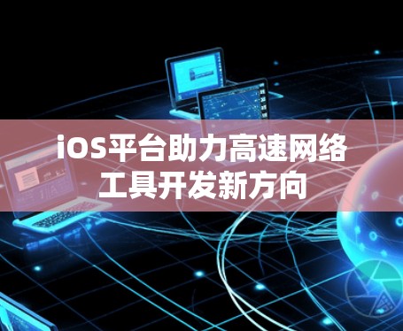 iOS平台助力高速网络工具开发新方向
