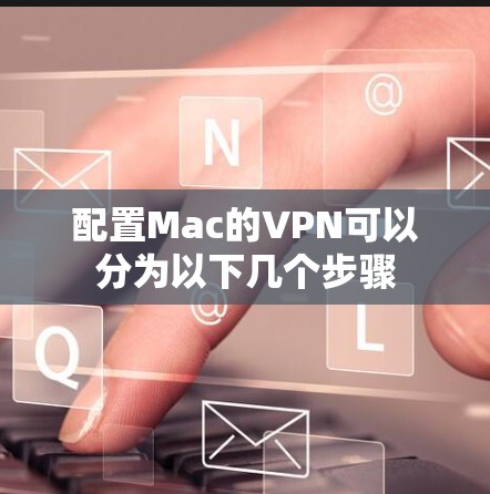 配置Mac的VPN可以分为以下几个步骤