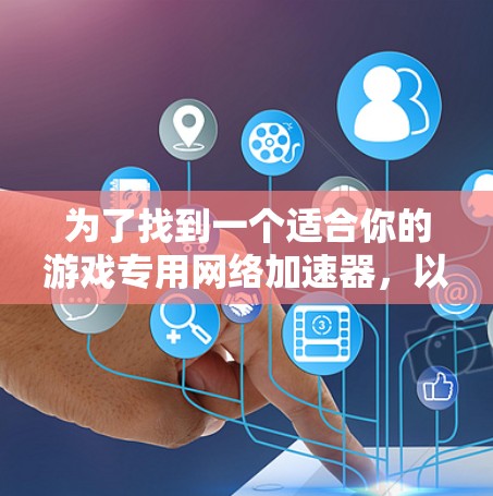为了找到一个适合你的游戏专用网络加速器，以下是根据你的需求和考虑因素整理的步骤和推荐
