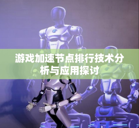 游戏加速节点排行技术分析与应用探讨 游戏加速节点排行技术分析与应用探讨