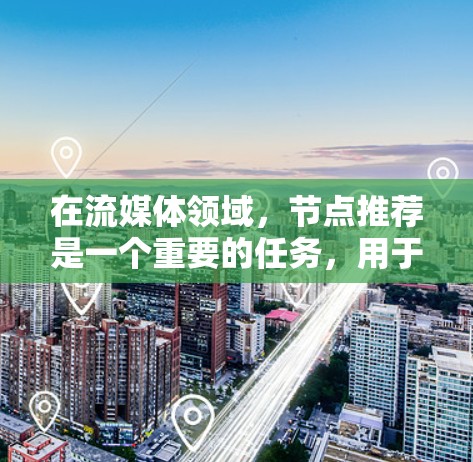在流媒体领域,节点推荐是一个重要的任务,用于优化流数据的处理和传输。以下是一些关键点和建议,帮助你更好地理解和实施流媒体节点推荐 在流媒体领域,节点推荐是一个重要的任务,用于优化流数据的处理和传输。以下是一些关键点和建议,帮助你更好地理解和实施流媒体节点推荐