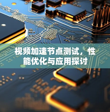视频加速节点测试，性能优化与应用探讨