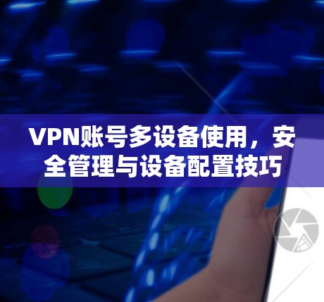 VPN账号多设备使用，安全管理与设备配置技巧