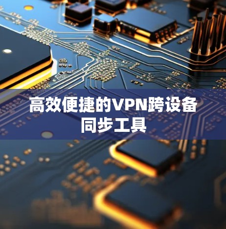 高效便捷的VPN跨设备同步工具 高效便捷的VPN跨设备同步工具