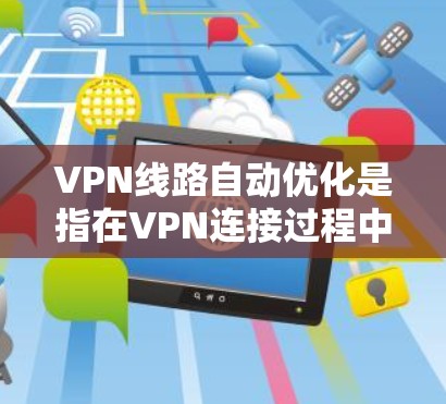VPN线路自动优化是指在VPN连接过程中,根据网络环境和应用需求,动态调整VPN配置和连接参数,以实现最优的性能和安全性。这可以通过多种方式实现,以下是一些常见的方法和技术 VPN线路自动优化是指在VPN连接过程中,根据网络环境和应用需求,动态调整VPN配置和连接参数,以实现最优的性能和安全性。这可以通过多种方式实现,以下是一些常见的方法和技术