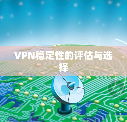 VPN稳定性的评估与选择 VPN稳定性的评估与选择