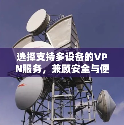 选择支持多设备的VPN服务，兼顾安全与便利