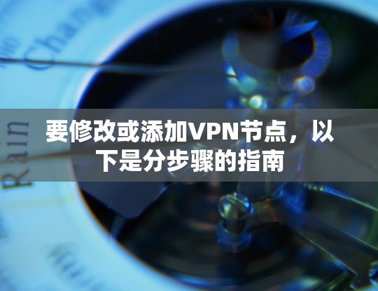 要修改或添加VPN节点，以下是分步骤的指南