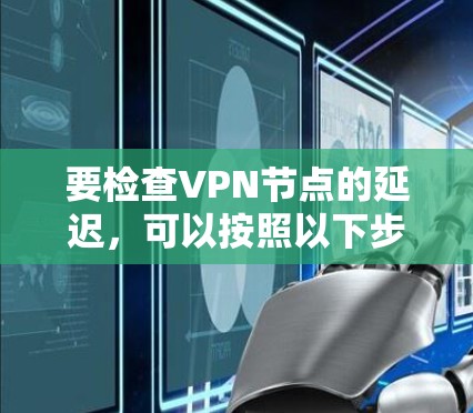 要检查VPN节点的延迟，可以按照以下步骤操作