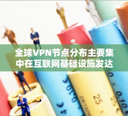 全球VPN节点分布主要集中在互联网基础设施发达的地区,以下是详细的分析 全球VPN节点分布主要集中在互联网基础设施发达的地区,以下是详细的分析