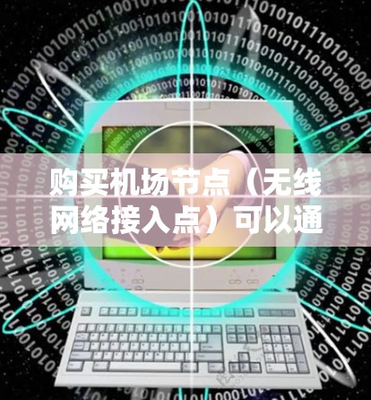 购买机场节点(无线网络接入点)可以通过以下步骤进行 购买机场节点(无线网络接入点)可以通过以下步骤进行