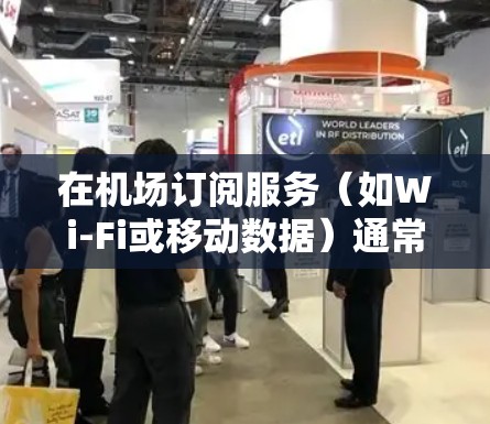 在机场订阅服务(如Wi-Fi或移动数据)通常可以通过以下步骤完成 在机场订阅服务(如Wi-Fi或移动数据)通常可以通过以下步骤完成