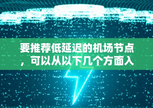 要推荐低延迟的机场节点，可以从以下几个方面入手