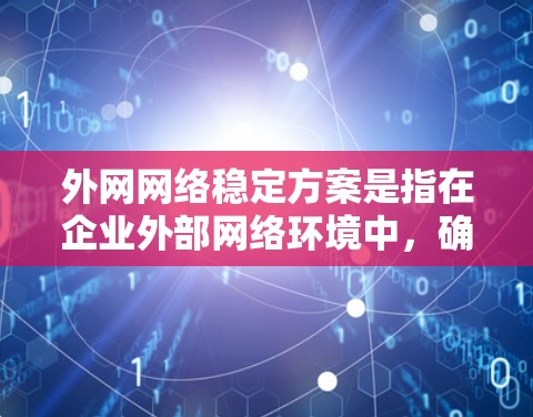 外网网络稳定方案是指在企业外部网络环境中，确保网络运行的高可用性、稳定性和安全性的方案。以下是一个全面的外网网络稳定方案，涵盖关键的网络架构、设备、监控、冗余、安全等多个方面