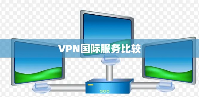 VPN国际服务比较
