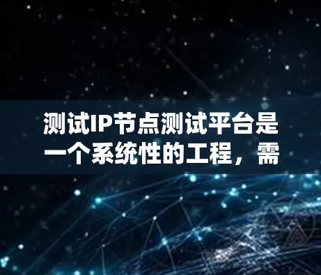 测试IP节点测试平台是一个系统性的工程,需要从多个方面进行规划和执行。以下是一个有条理的步骤指南,帮助您有效地测试该平台 测试IP节点测试平台是一个系统性的工程,需要从多个方面进行规划和执行。以下是一个有条理的步骤指南,帮助您有效地测试该平台