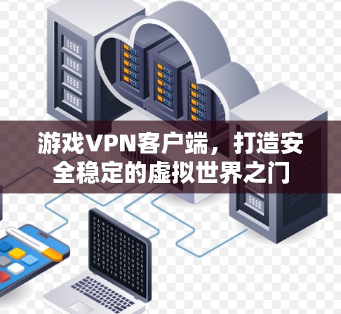 游戏VPN客户端,打造安全稳定的虚拟世界之门 游戏VPN客户端,打造安全稳定的虚拟世界之门