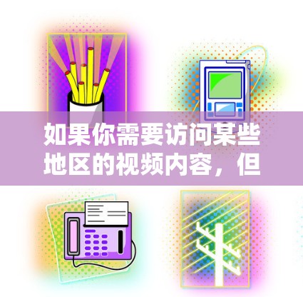 如果你需要访问某些地区的视频内容，但由于地域限制或网络速度问题无法直接观看，以下是一些常用的海外视频加速工具和方法