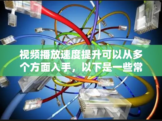 视频播放速度提升可以从多个方面入手，以下是一些常见的优化方法