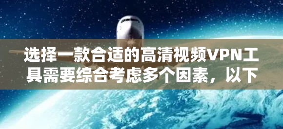选择一款合适的高清视频VPN工具需要综合考虑多个因素，以下是根据您的需求整理出的解决方案