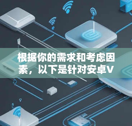 根据你的需求和考虑因素，以下是针对安卓VPN软件的推荐