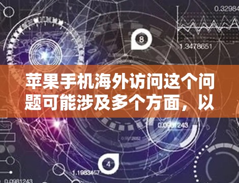 苹果手机海外访问这个问题可能涉及多个方面，以下是一些可能的问题和解决方案
