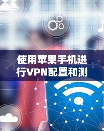 使用苹果手机进行VPN配置和测试是一个相对简单但需要注意的事项的过程。以下是一些关于苹果手机VPN评测的关键点和步骤 使用苹果手机进行VPN配置和测试是一个相对简单但需要注意的事项的过程。以下是一些关于苹果手机VPN评测的关键点和步骤