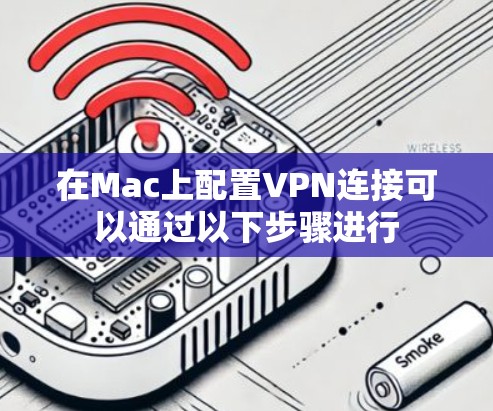 在Mac上配置VPN连接可以通过以下步骤进行 在Mac上配置VPN连接可以通过以下步骤进行