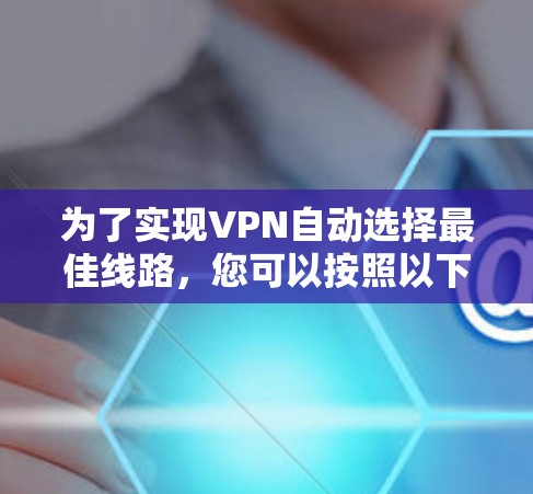 为了实现VPN自动选择最佳线路，您可以按照以下步骤操作