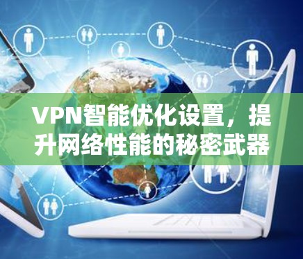 VPN智能优化设置,提升网络性能的秘密武器 VPN智能优化设置,提升网络性能的秘密武器