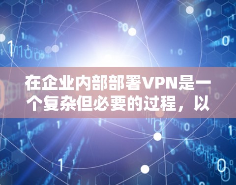 在企业内部部署VPN是一个复杂但必要的过程,以下是详细的步骤指南,帮助您顺利完成部署 在企业内部部署VPN是一个复杂但必要的过程,以下是详细的步骤指南,帮助您顺利完成部署