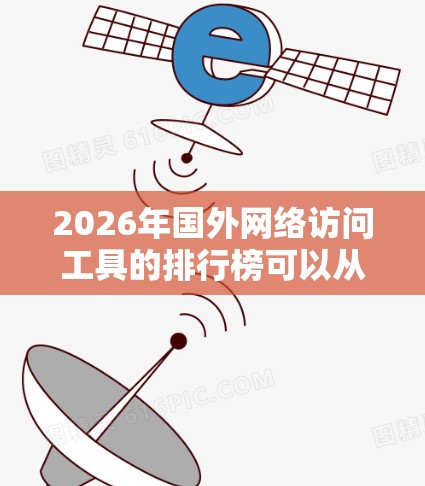 2026年国外网络访问工具的排行榜可以从多个维度进行分析,包括工具的功能、市场定位、用户评价、缺点以及未来趋势。以下是对这些工具的详细分析 2026年国外网络访问工具的排行榜可以从多个维度进行分析,包括工具的功能、市场定位、用户评价、缺点以及未来趋势。以下是对这些工具的详细分析