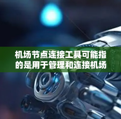 机场节点连接工具可能指的是用于管理和连接机场网络节点的一系列工具或技术。以下是一些可能的解释和相关工具 机场节点连接工具可能指的是用于管理和连接机场网络节点的一系列工具或技术。以下是一些可能的解释和相关工具